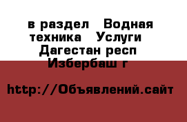  в раздел : Водная техника » Услуги . Дагестан респ.,Избербаш г.